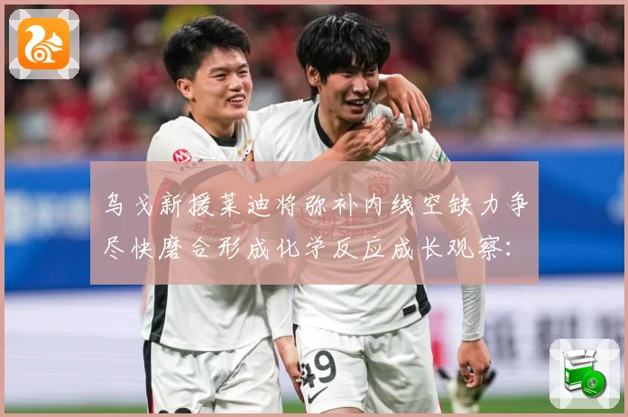 乌戈新援莱迪将弥补内线空缺力争尽快磨合形成化学反应成长观察：最新赛事动态与深度分析