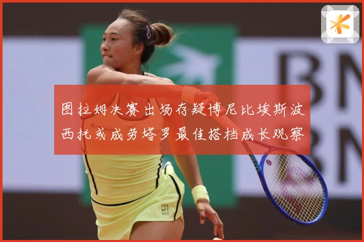 图拉姆决赛出场存疑博尼比埃斯波西托或成劳塔罗最佳搭档成长观察：最新赛事动态与深度分析