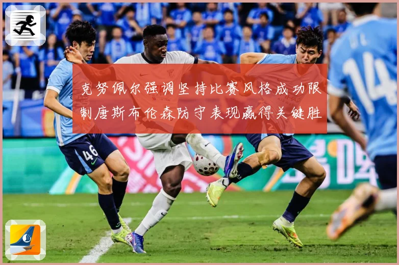 克努佩尔强调坚持比赛风格成功限制唐斯布伦森防守表现赢得关键胜成长观察：最新赛事动态与深度分析