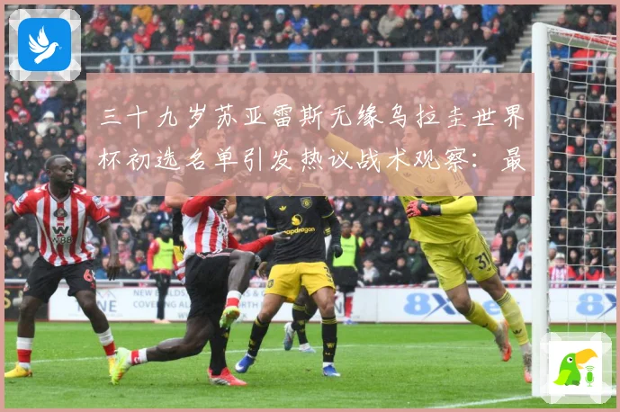 三十九岁苏亚雷斯无缘乌拉圭世界杯初选名单引发热议战术观察：最新赛事动态与深度分析