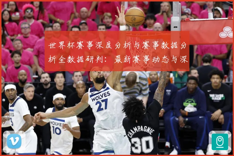 世界杯赛事深度分析与赛事数据分析全数据研判：最新赛事动态与深度分析