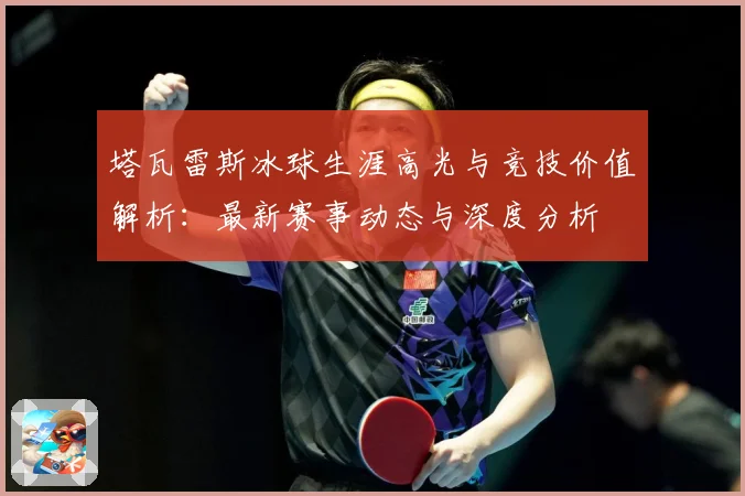 塔瓦雷斯冰球生涯高光与竞技价值解析：最新赛事动态与深度分析