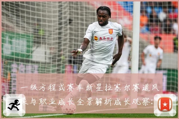 一级方程式赛车新星拉塞尔赛道风采与职业成长全景解析成长观察：最新赛事动态与深度分析