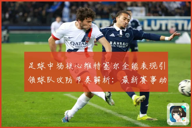足球中场核心维特塞尔全能表现引领球队攻防节奏解析：最新赛事动态与深度分析