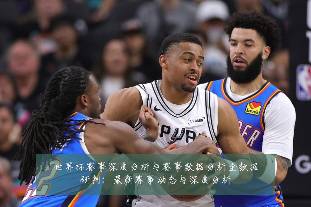 世界杯赛事深度分析与赛事数据分析全数据研判：最新赛事动态与深度分析