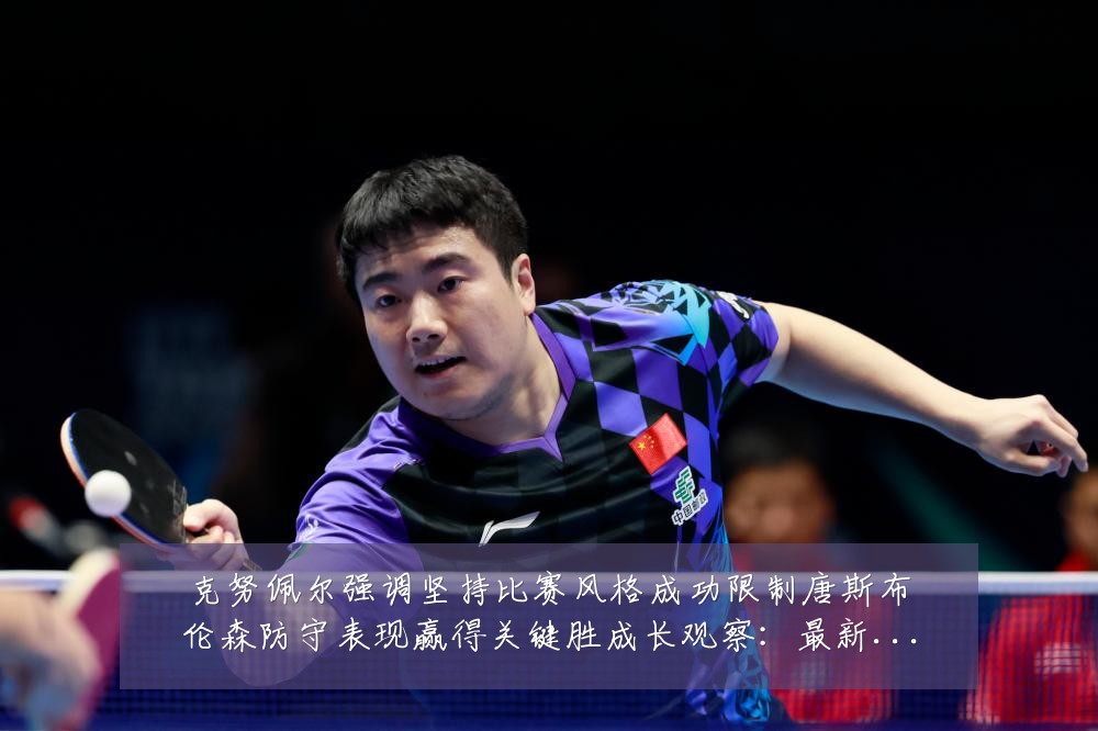 克努佩尔强调坚持比赛风格成功限制唐斯布伦森防守表现赢得关键胜成长观察:最新赛事动态与深度分析