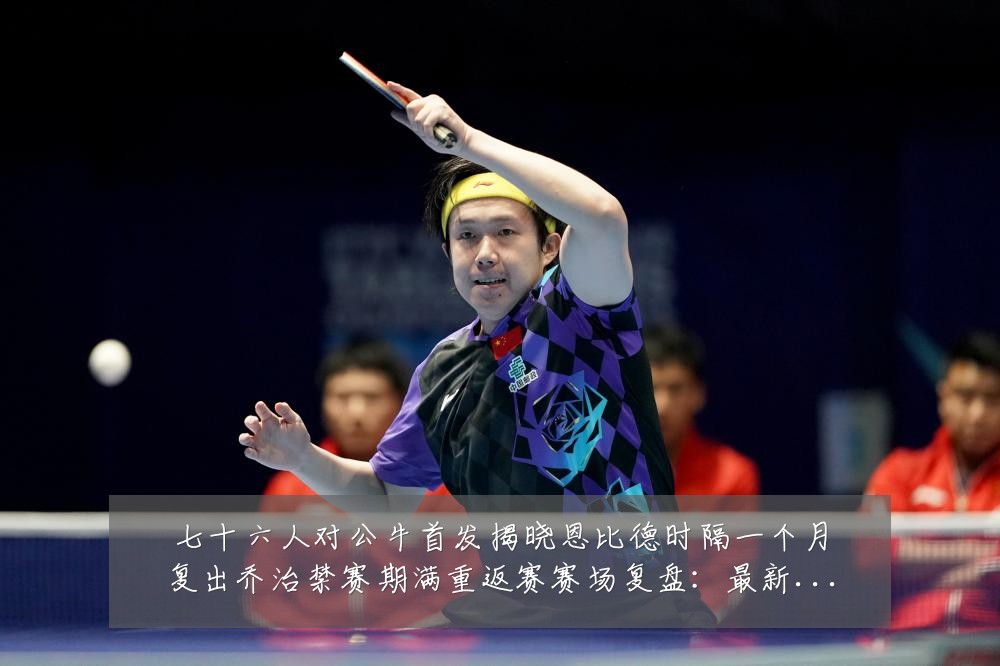 七十六人对公牛首发揭晓恩比德时隔一个月复出乔治禁赛期满重返赛赛场复盘:最新赛事动态与深度分析