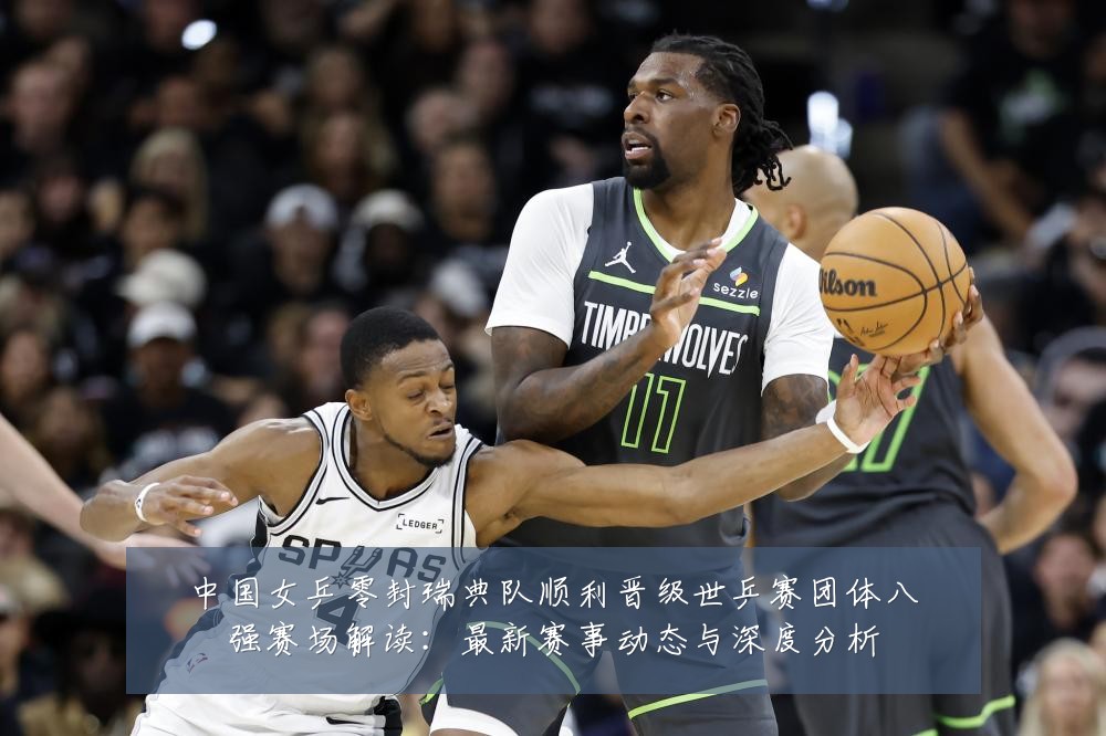 中国女乒零封瑞典队顺利晋级世乒赛团体八强赛场解读:最新赛事动态与深度分析