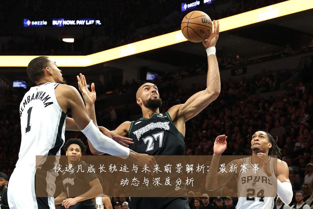 侯逸凡成长轨迹与未来前景解析:最新赛事动态与深度分析