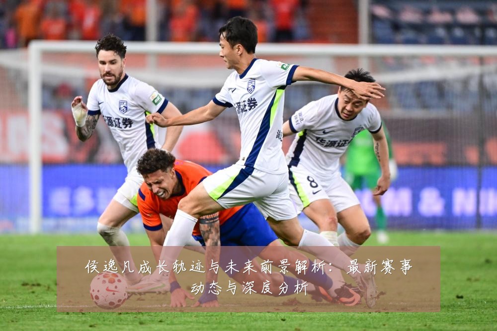 侯逸凡成长轨迹与未来前景解析:最新赛事动态与深度分析