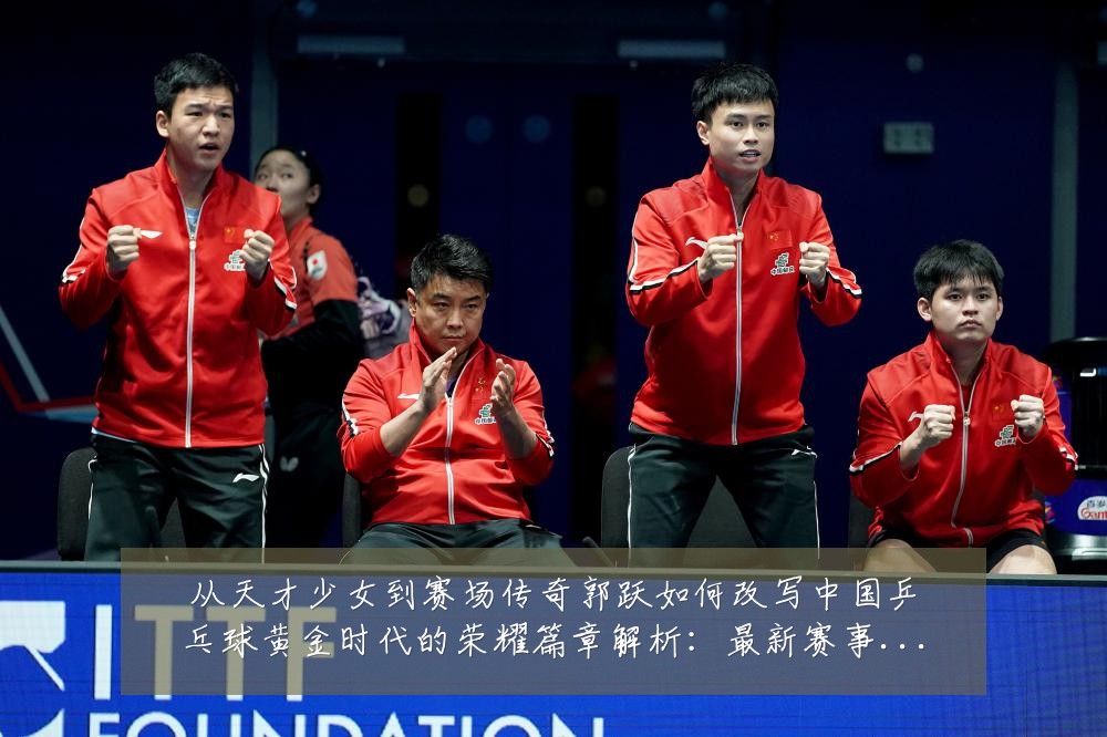 从天才少女到赛场传奇郭跃如何改写中国乒乓球黄金时代的荣耀篇章解析:最新赛事动态与深度分析