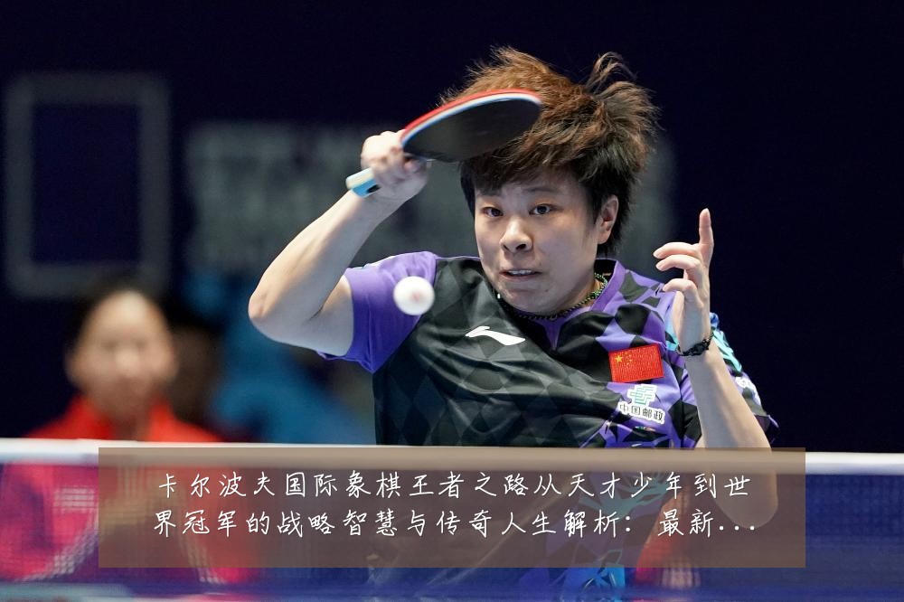 卡尔波夫国际象棋王者之路从天才少年到世界冠军的战略智慧与传奇人生解析:最新赛事动态与深度分析