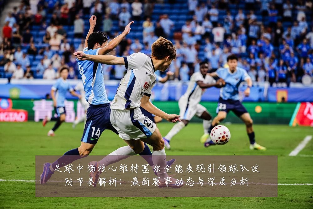 足球中场核心维特塞尔全能表现引领球队攻防节奏解析:最新赛事动态与深度分析